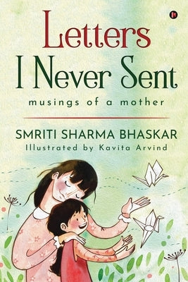 Letters I Never Sent: musings of a mother by Smriti Sharma Bhaskar