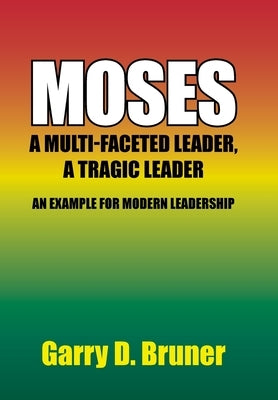 Moses: A Multi-Faceted Leader, a Tragic Leader by Bruner, Garry D.