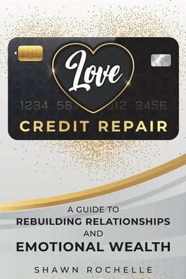 Love Credit Repair: A Guide to Rebuilding Relationships and Emotional Wealth by Rochelle, Shawn