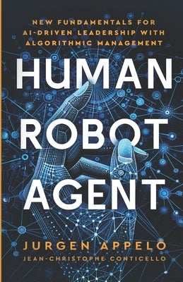 Human Robot Agent: New Fundamentals for AI-Driven Leadership with Algorithmic Management by Appelo, Jurgen