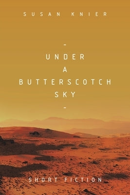Under a Butterscotch Sky: Short Fiction by Knier, Susan