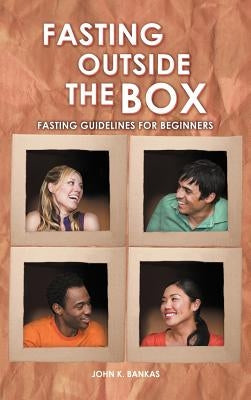 Fasting Outside the Box: Fasting Guidelines for Beginners by Bankas, John K.
