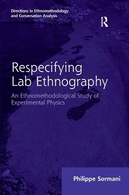 Respecifying Lab Ethnography: An Ethnomethodological Study of Experimental Physics by Sormani, Philippe