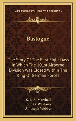 Bastogne: The Story Of The First Eight Days In Which The 101st Airborne Division Was Closed Within The Ring Of German Forces by Marshall, S. L. a.