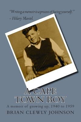 A Cape Town boy: A memoir of growing up, 1940 to 1959 by Johnson, Brian Clewly