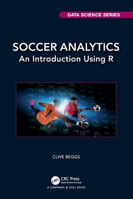 Soccer Analytics: An Introduction Using R by Beggs, Clive
