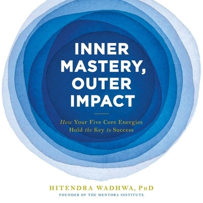 Inner Mastery, Outer Impact: How Your Five Core Energies Hold the Key to Success by Wadhwa, Hitendra