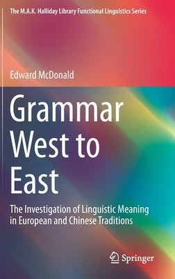 Grammar West to East: The Investigation of Linguistic Meaning in European and Chinese Traditions by McDonald, Edward