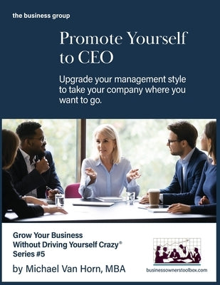 Promote Yourself to CEO: Upgrade your management style to take your company where you want to go. by Van Horn, Michael