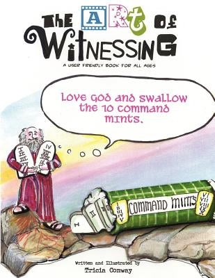 The Art of Witnessing: Love God and Swallow the Ten Command Mints by Conway, Tricia