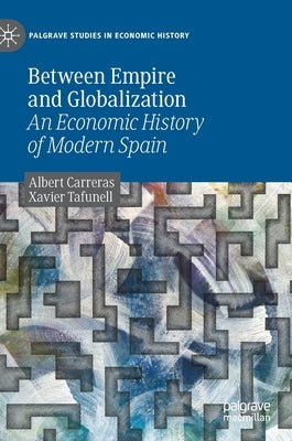 Between Empire and Globalization: An Economic History of Modern Spain by Carreras, Albert