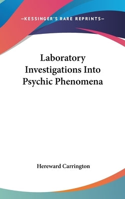 Laboratory Investigations Into Psychic Phenomena by Carrington, Hereward