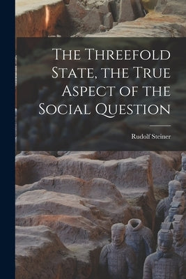 The Threefold State, the True Aspect of the Social Question by Steiner, Rudolf