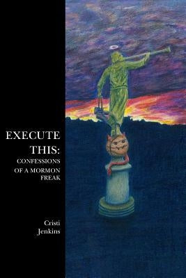 Execute This: Confessions of a Mormon Freak by Jenkins, Cristi