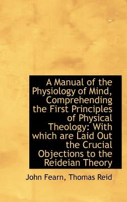 A Manual of the Physiology of Mind, Comprehending the First Principles of Physical Theology: With wh by Fearn, John