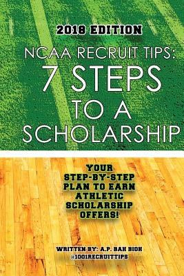 NCAA Recruit Tips: 7 Steps to a Scholarship - 2018 Edition by Bah Bioh, A. P.