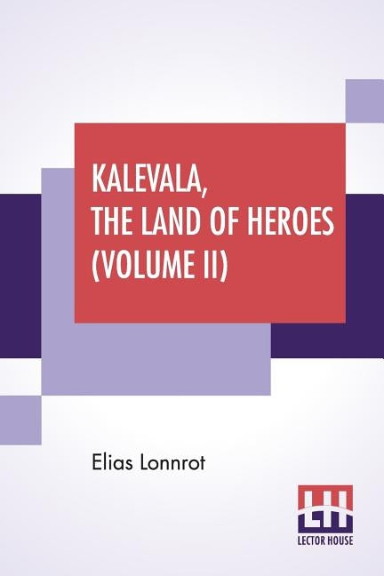 Kalevala, The Land Of Heroes (Volume II): Translated By William Forsell Kirby, Edited By Ernest Rhys by Lonnrot, Elias