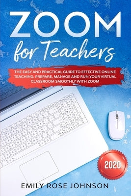 Zoom for Teachers: The Easy and Practical Guide to Effective Online Teaching. Prepare, Manage and Run your Virtual Classroom Smoothly wit by Johnson, Emily Rose