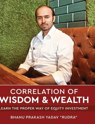 Correlation of Wisdom & Wealth - Learn the Proper Way of Equity Investment by Yadav Rudra, Bhanu Prakash