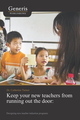 Keep your new teachers from running out the door: Designing new teacher induction programs by Turner, Catherine