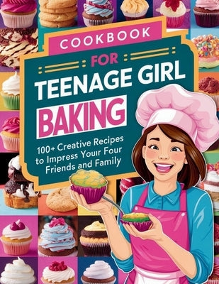 Cookbook for Teenage Girl Baking: 100+ Creative Recipes to Impress Your Friends and Family by Britain, Great