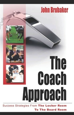 The Coach Approach: Success Strategies From The Locker Room To The Boardroom by Brubaker, John
