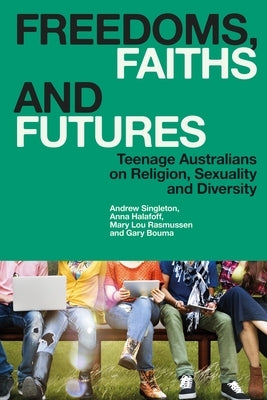 Freedoms, Faiths and Futures: Teenage Australians on Religion, Sexuality and Diversity by Singleton, Andrew