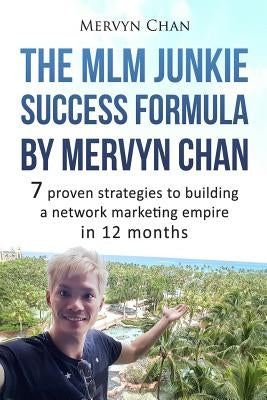 The MLM Junkie Success Formula by Mervyn Chan: 7 proven strategies to building a network marketing empire in 12 months by Chan, Mervyn