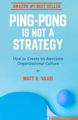 Ping-Pong is Not a Strategy: How to Create an Awesome Organizational Culture by Vaadi, Matt