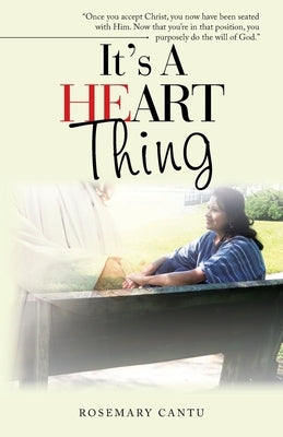 It's a Heart Thing: "Once You Accept Christ, You Now Have Been Seated with Him. Now That You'Re in That Position, You Purposely Do the Will of God." by Cantu, Rosemary