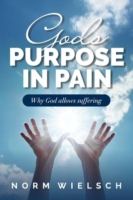 God's Purpose in Pain: Why God Allows Suffering by Wielsch, Norm