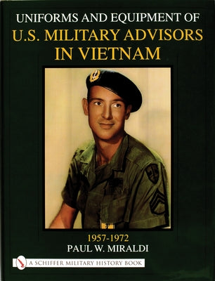 Uniforms & Equipment of U.S. Military Advisors in Vietnam: 1957-1972 by Miraldi, Paul