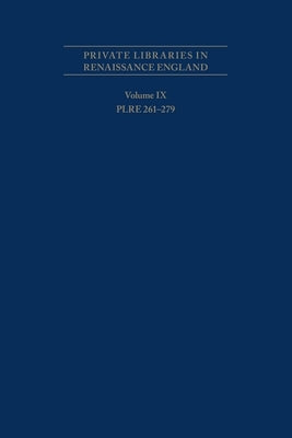 Private Libraries in Renaissance England: A Collection and Catalogue of Tudor and Early Stuart Book-Lists Volume IX: Plre 261-279 Volume 506 by Fehrenbach, R. J.