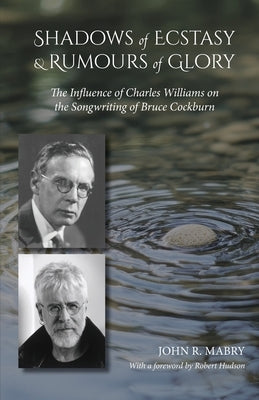 Shadows of Ecstasy & Rumours of Glory: The Influence of Charles Williams on the Songwriting of Bruce Cockburn by Mabry, John R.