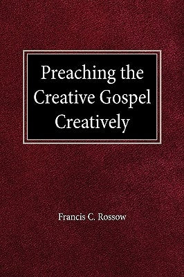 Preaching the Creative Gospel Creatively by Rossow, Francis C.