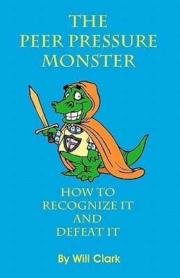 The Peer Pressure Monster: How To Recognize It and Defeat It by Clark, Will