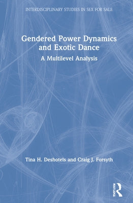 Gendered Power Dynamics and Exotic Dance: A Multilevel Analysis by Deshotels, Tina