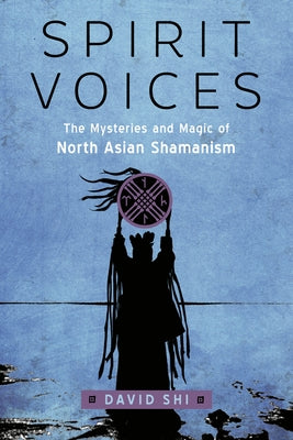 Spirit Voices: The Mysteries and Magic of North Asian Shamanism by Shi, David