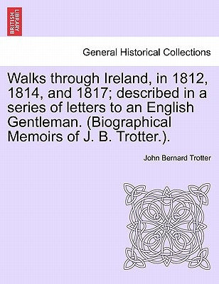 Walks through Ireland, in 1812, 1814, and 1817; described in a series of letters to an English Gentleman. (Biographical Memoirs of J. B. Trotter.). by Trotter, John Bernard
