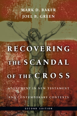Recovering the Scandal of the Cross: Atonement in New Testament and Contemporary Contexts by Baker, Mark D.