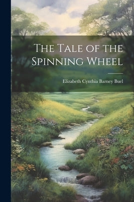 The Tale of the Spinning Wheel by Buel, Elizabeth Cynthia Barney