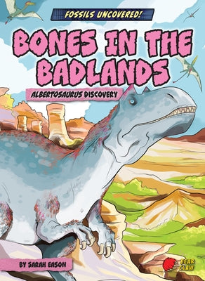 Bones in the Badlands: Albertosaurus Discovery by Eason, Sarah