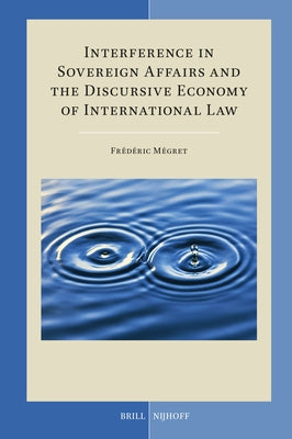 Interference in Sovereign Affairs and the Discursive Economy of International Law by M?gret, Fr?d?ric