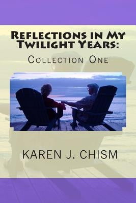 Reflections in My Twilight Years: Collection One by Chism, Karen J.