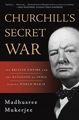 Churchill's Secret War: The British Empire and the Ravaging of India During World War II by Mukerjee, Madhusree