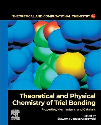 Theoretical and Physical Chemistry of Triel Bonding: Properties, Mechanisms, and Catalysis Volume 23 by Grabowski, Slawomir Janusz