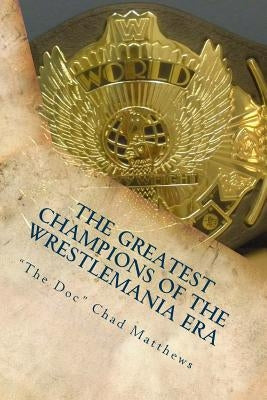 The Greatest Champions Of The WrestleMania Era by Matthews, "the Doc" Chad