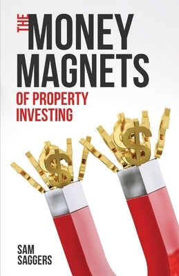 The Money Magnets Of Property Investing by Saggers, Sam
