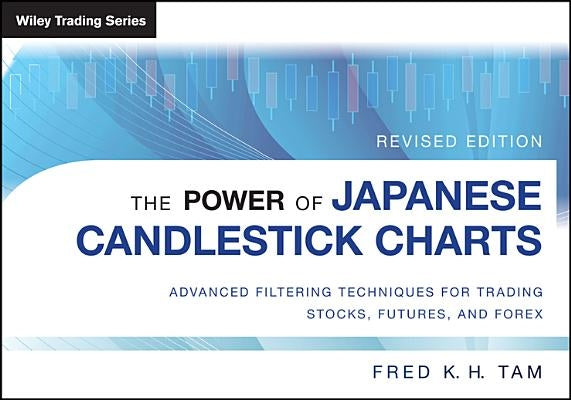 The Power of Japanese Candlestick Charts: Advanced Filtering Techniques for Trading Stocks, Futures, and Forex by Tam, Fred K. H.