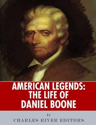 American Legends: The Life of Daniel Boone by Charles River Editors